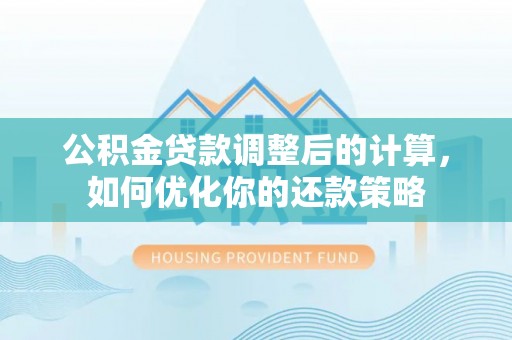 舟山新区公积金贷款调整后的计算，如何优化你的还款策略