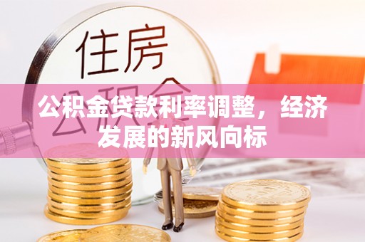舟山新区公积金贷款利率调整，经济发展的新风向标