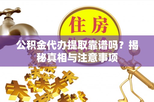 舟山新区公积金代办提取靠谱吗？揭秘真相与注意事项