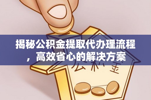 舟山新区揭秘公积金提取代办理流程，高效省心的解决方案