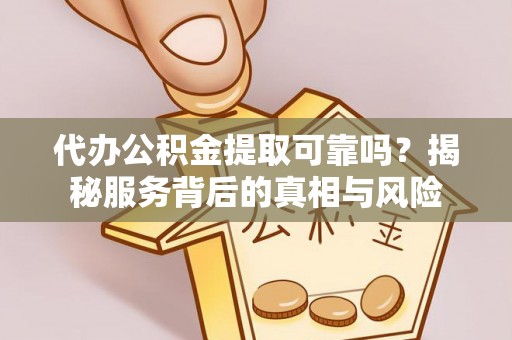 舟山新区代办公积金提取可靠吗？揭秘服务背后的真相与风险