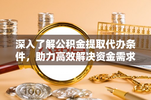 舟山新区深入了解公积金提取代办条件，助力高效解决资金需求