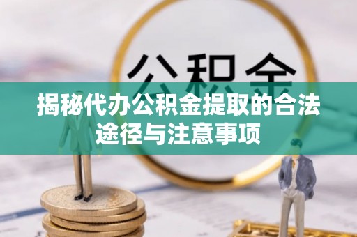 舟山新区揭秘代办公积金提取的合法途径与注意事项