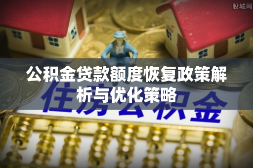 舟山新区公积金贷款额度恢复政策解析与优化策略