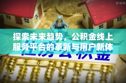 舟山新区探索未来趋势，公积金线上服务平台的革新与用户新体验