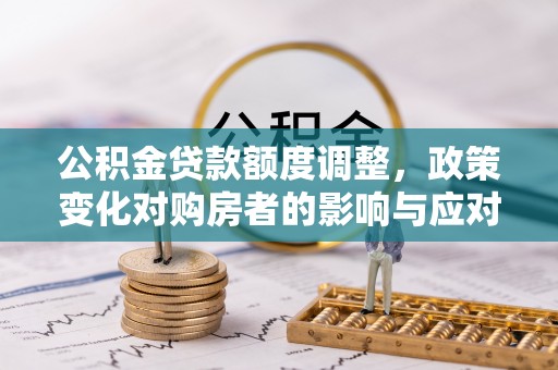 舟山新区公积金贷款额度调整，政策变化对购房者的影响与应对策略