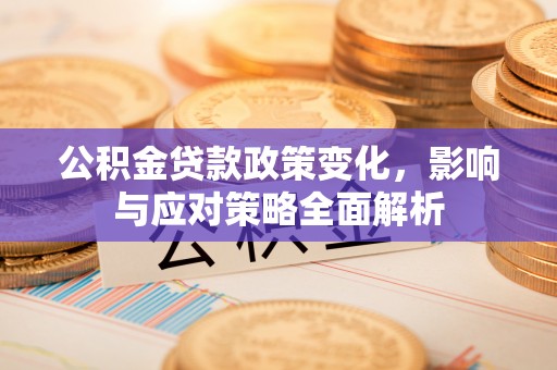 舟山新区公积金贷款政策变化，影响与应对策略全面解析