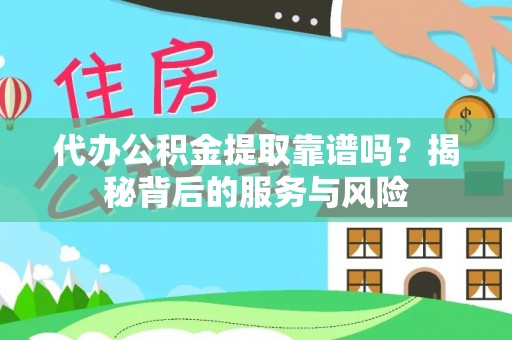 舟山新区代办公积金提取靠谱吗？揭秘背后的服务与风险