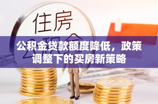 舟山新区公积金贷款额度降低，政策调整下的买房新策略