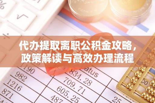 舟山新区代办提取离职公积金攻略，政策解读与高效办理流程