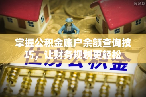 舟山新区掌握公积金账户余额查询技巧，让财务规划更轻松