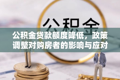 舟山新区公积金贷款额度降低，政策调整对购房者的影响与应对策略