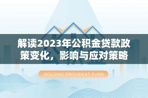 舟山新区解读2023年公积金贷款政策变化，影响与应对策略