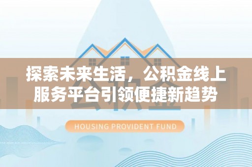 舟山新区探索未来生活，公积金线上服务平台引领便捷新趋势