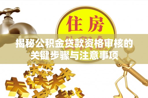 舟山新区揭秘公积金贷款资格审核的关键步骤与注意事项