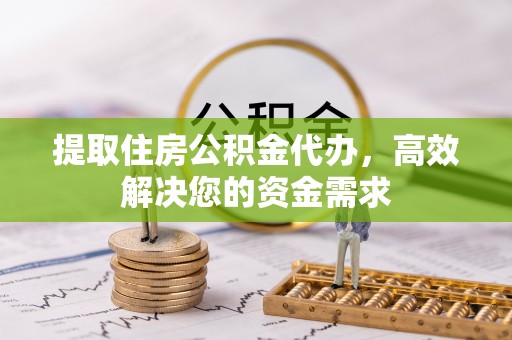 舟山新区提取住房公积金代办，高效解决您的资金需求