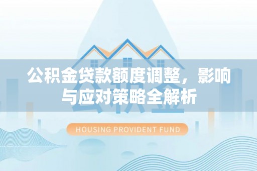 舟山新区公积金贷款额度调整，影响与应对策略全解析