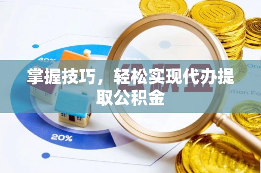 舟山新区掌握技巧，轻松实现代办提取公积金