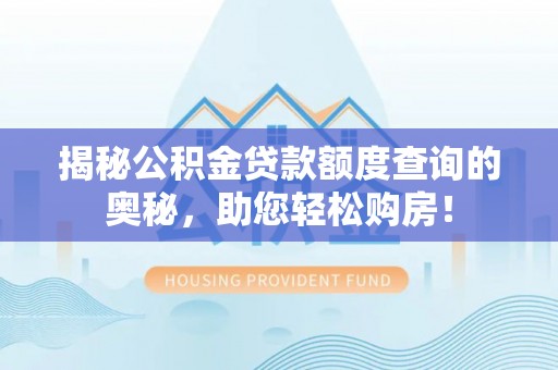 舟山新区揭秘公积金贷款额度查询的奥秘，助您轻松购房！