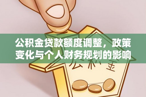 舟山新区公积金贷款额度调整，政策变化与个人财务规划的影响分析
