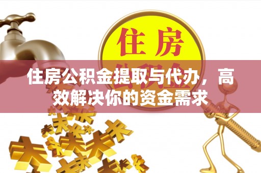 舟山新区住房公积金提取与代办，高效解决你的资金需求