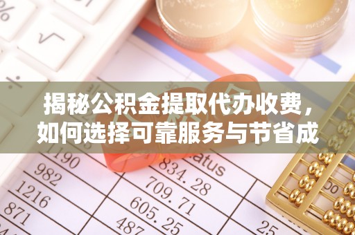 舟山新区揭秘公积金提取代办收费，如何选择可靠服务与节省成本？