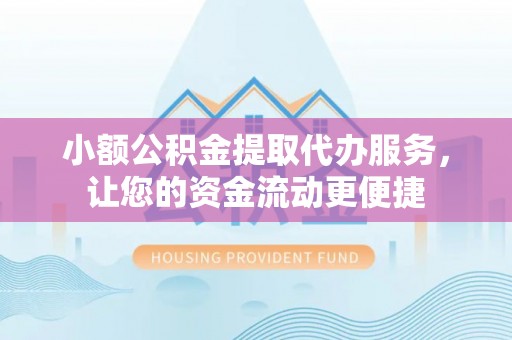 舟山新区小额公积金提取代办服务，让您的资金流动更便捷