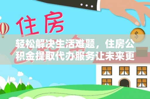 舟山新区轻松解决生活难题，住房公积金提取代办服务让未来更安心