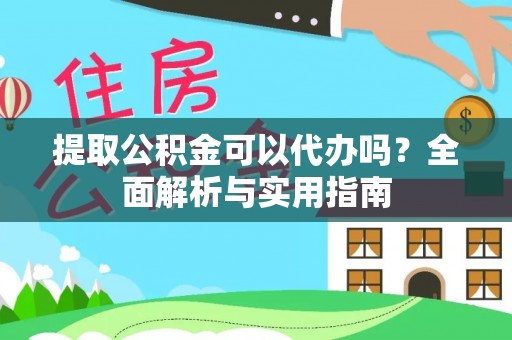 舟山新区提取公积金可以代办吗？全面解析与实用指南