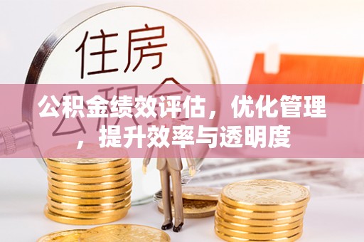 舟山新区公积金绩效评估，优化管理，提升效率与透明度
