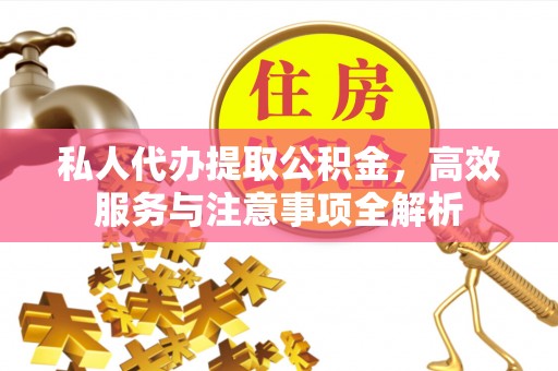 舟山新区私人代办提取公积金，高效服务与注意事项全解析