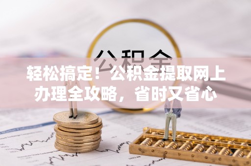 舟山新区轻松搞定！公积金提取网上办理全攻略，省时又省心