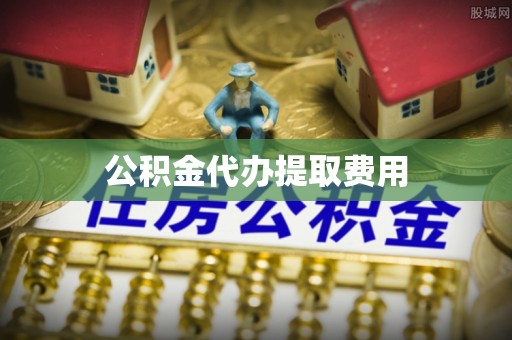 舟山新区公积金代办提取费用