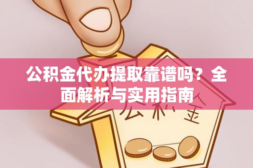 舟山新区公积金代办提取靠谱吗？全面解析与实用指南