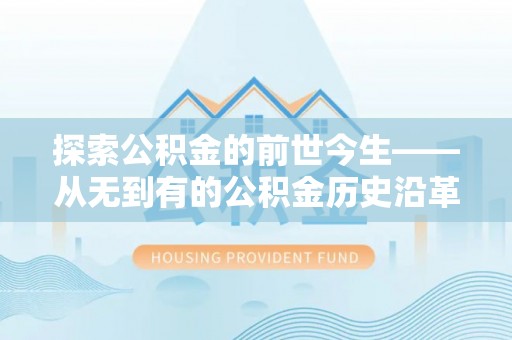 舟山新区探索公积金的前世今生——从无到有的公积金历史沿革