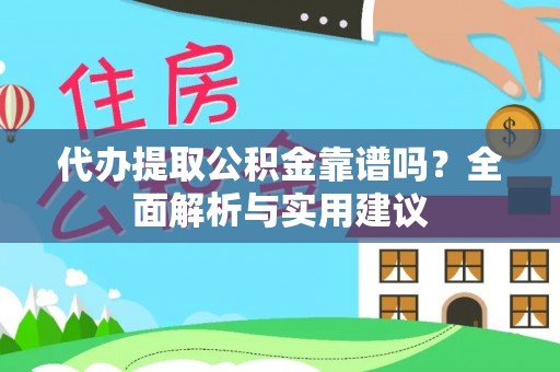 舟山新区代办提取公积金靠谱吗？全面解析与实用建议