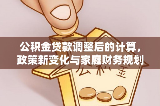 舟山新区公积金贷款调整后的计算，政策新变化与家庭财务规划