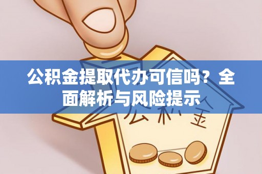舟山新区公积金提取代办可信吗？全面解析与风险提示