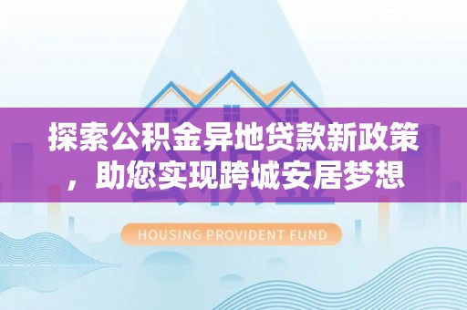 舟山新区探索公积金异地贷款新政策，助您实现跨城安居梦想