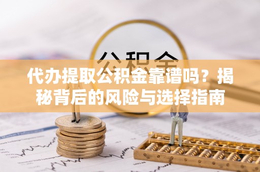 舟山新区代办提取公积金靠谱吗？揭秘背后的风险与选择指南
