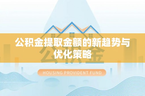 舟山新区公积金提取金额的新趋势与优化策略