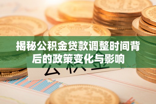 舟山新区揭秘公积金贷款调整时间背后的政策变化与影响