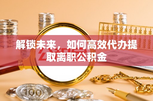 舟山新区解锁未来，如何高效代办提取离职公积金