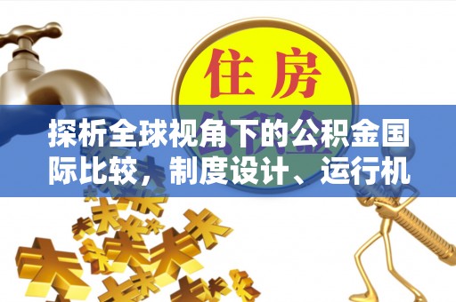 舟山新区探析全球视角下的公积金国际比较，制度设计、运行机制与未来趋势