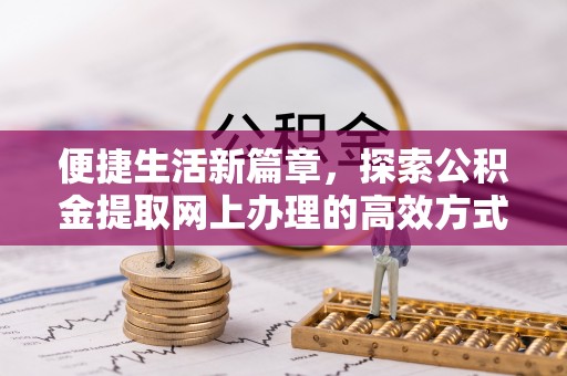 舟山新区便捷生活新篇章，探索公积金提取网上办理的高效方式