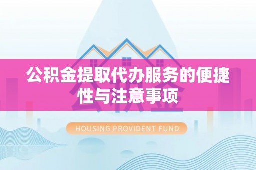 舟山新区公积金提取代办服务的便捷性与注意事项