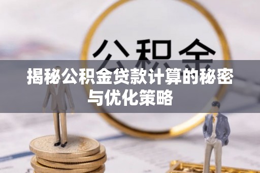 舟山新区揭秘公积金贷款计算的秘密与优化策略