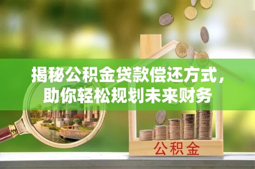 舟山新区揭秘公积金贷款偿还方式，助你轻松规划未来财务