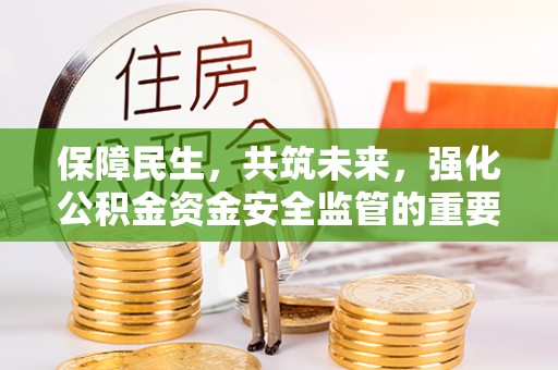 舟山新区保障民生，共筑未来，强化公积金资金安全监管的重要性