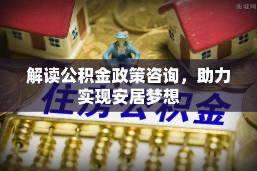 舟山新区解读公积金政策咨询，助力实现安居梦想